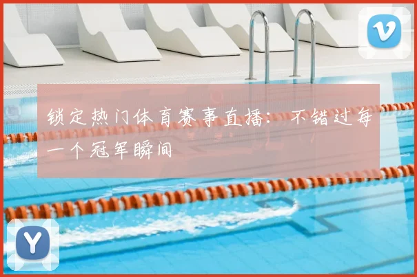 锁定热门体育赛事直播:不错过每一个冠军瞬间