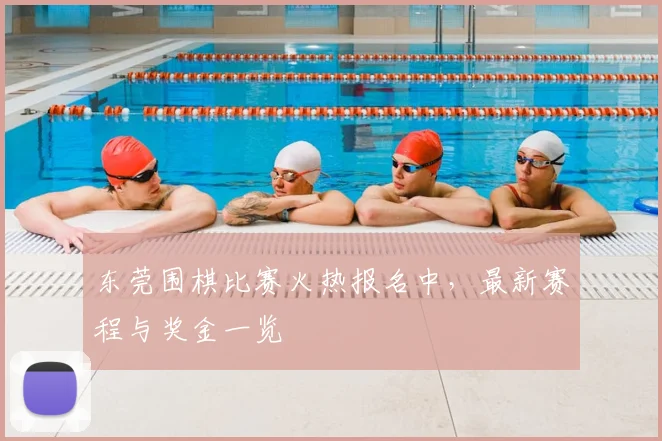 东莞围棋比赛火热报名中,最新赛程与奖金一览