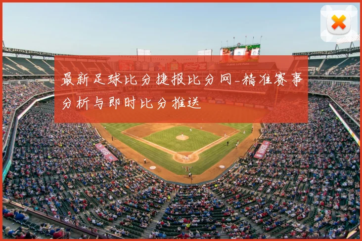 最新足球比分捷报比分网_精准赛事分析与即时比分推送
